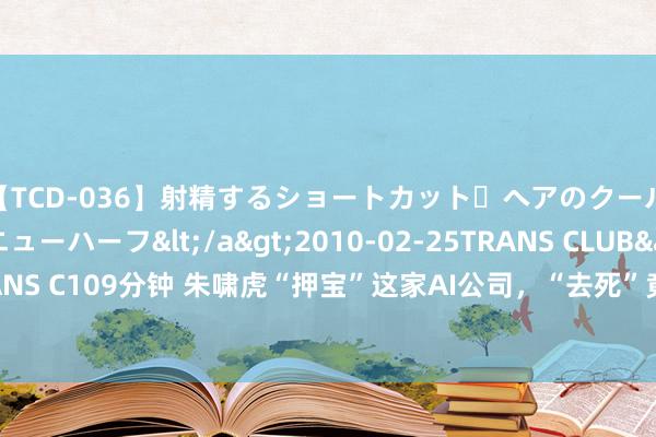 【TCD-036】射精するショートカット・ヘアのクールビューティ・ニューハーフ</a>2010-02-25TRANS CLUB&$TRANS C109分钟 朱啸虎“押宝”这家AI公司，“去死”竟成了首创东说念主理论禅？|BUG