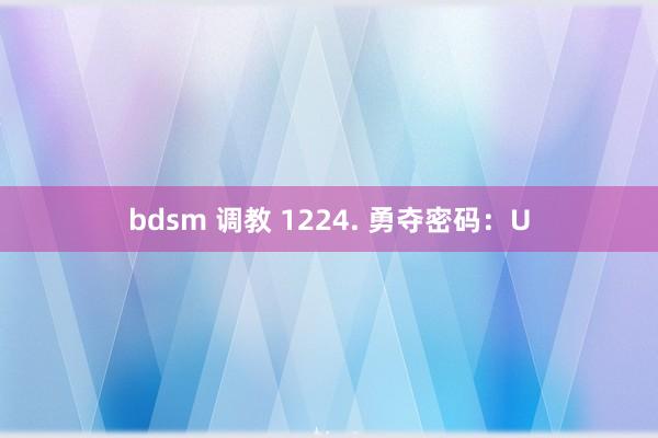 bdsm 调教 1224. 勇夺密码：U