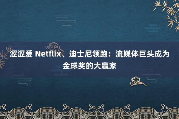 涩涩爱 Netflix、迪士尼领跑：流媒体巨头成为金球奖的大赢家